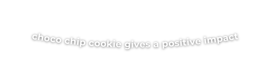 choco chip cookie gives a positive impact